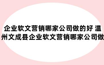 企业软文营销哪家公司做的好 温州文成县企业软文营销哪家公司做的好些